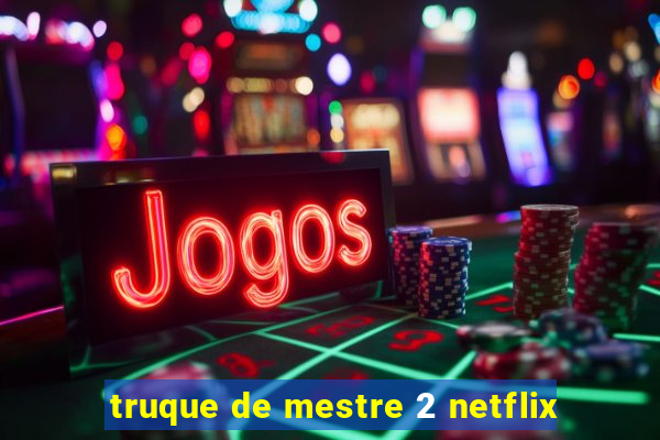 truque de mestre 2 netflix